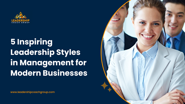 5 Inspiring Leadership Styles in Management for Modern Businesses
