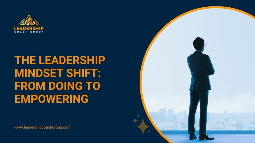 The Leadership Mindset Shift From Doing to Empowering
