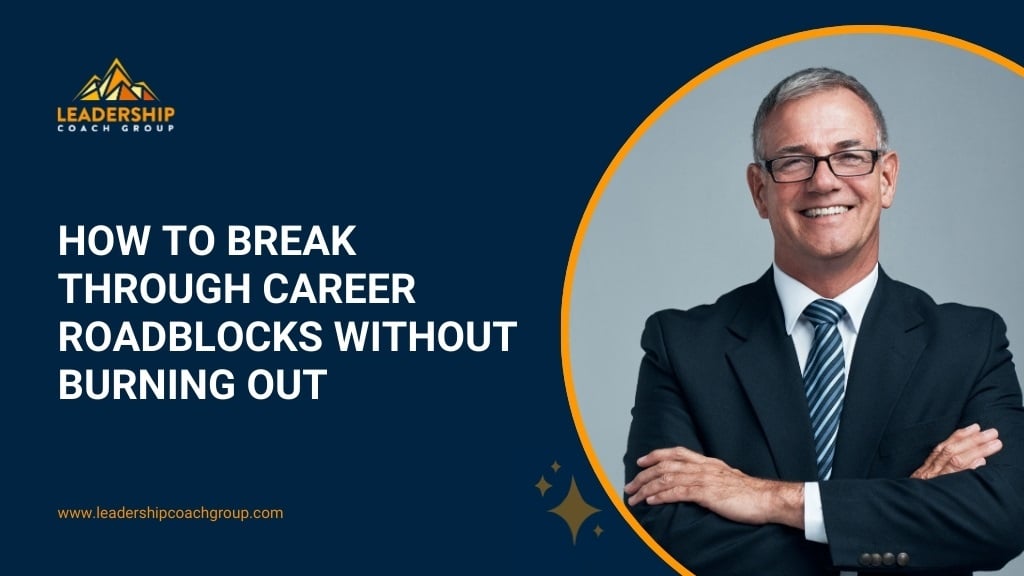How to Break Through Career Roadblocks Without Burning Out